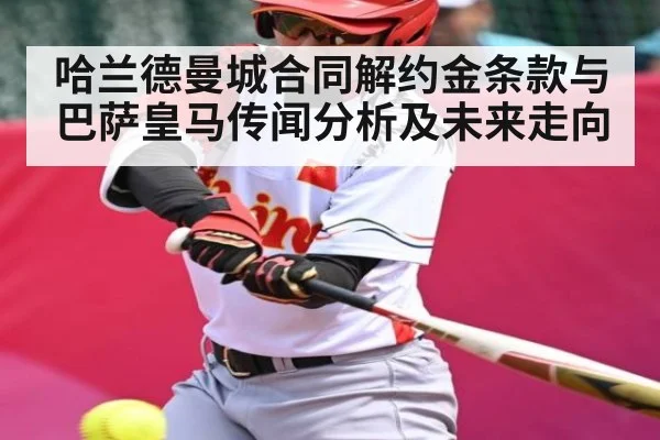 哈兰德曼城合同解约金条款与巴萨皇马传闻分析及未来走向